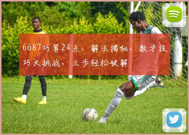 6687巧算24点，解法揭秘，数学技巧大挑战，三步轻松破解