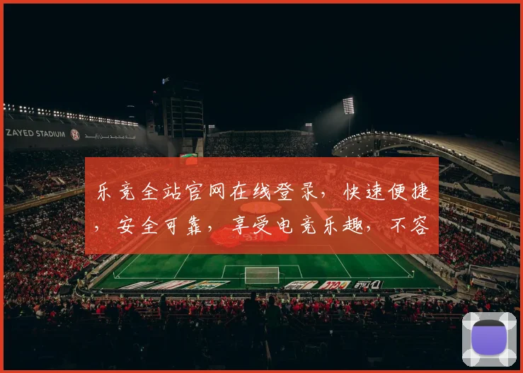 乐竞全站官网在线登录，快速便捷，安全可靠，享受电竞乐趣，不容错过，立即体验
