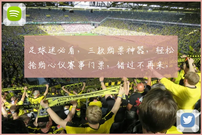 足球迷必看，三款购票神器，轻松抢购心仪赛事门票，错过不再来，快来体验