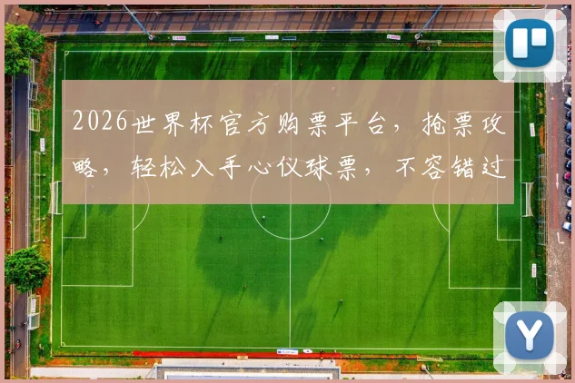 2026世界杯官方购票平台，抢票攻略，轻松入手心仪球票，不容错过