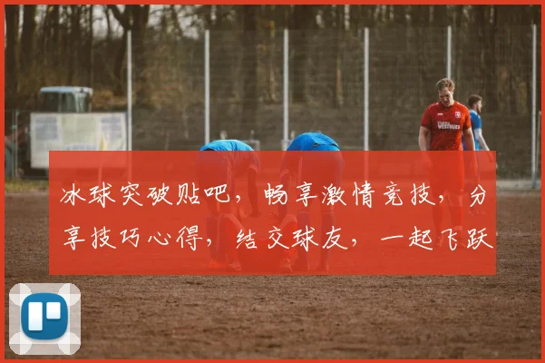 冰球突破贴吧，畅享激情竞技，分享技巧心得，结交球友，一起飞跃冰面