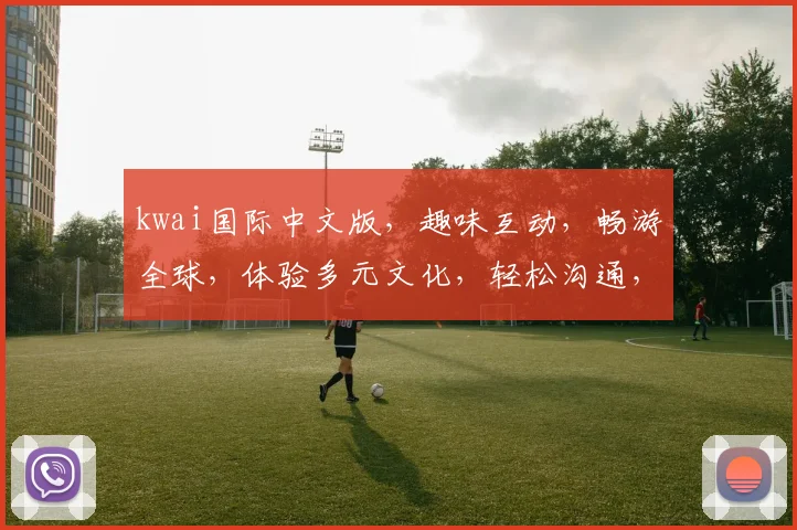 kwai国际中文版，趣味互动，畅游全球，体验多元文化，轻松沟通，必备神器