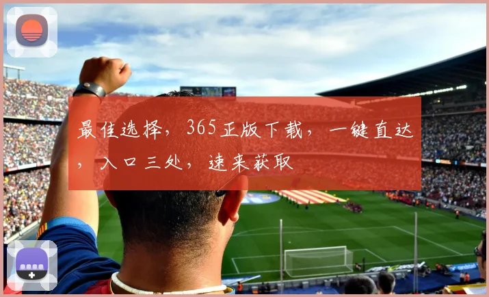 最佳选择，365正版下载，一键直达，入口三处，速来获取