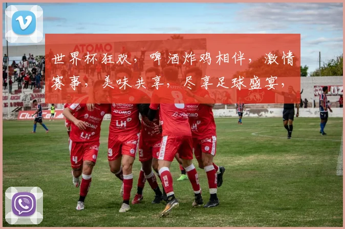 世界杯狂欢，啤酒炸鸡相伴，激情赛事，美味共享，尽享足球盛宴，激情一夏