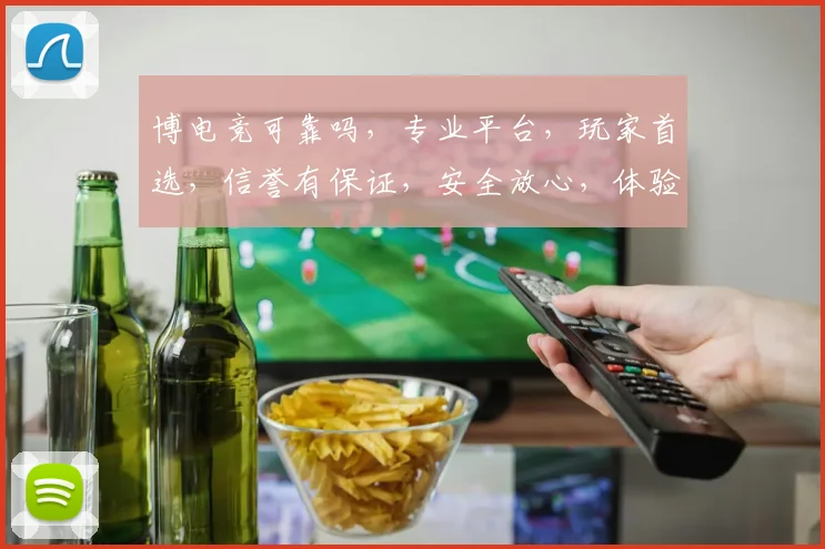博电竞可靠吗，专业平台，玩家首选，信誉有保证，安全放心，体验非凡。